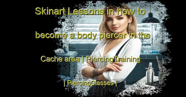 Skinart Lessons in how to become a body piercer in the Cache area | PiercingTraining | PiercingClasses | SkinartTraining-United States